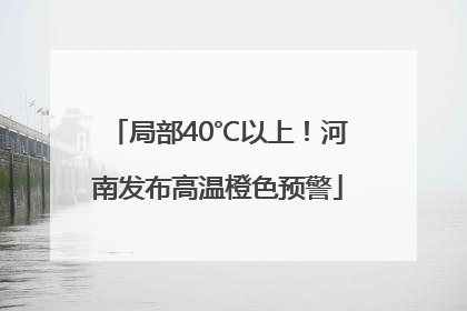 局部40℃以上！河南发布高温橙色预警