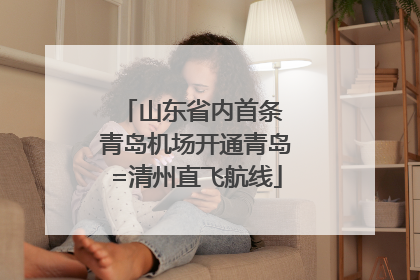 山东省内首条 青岛机场开通青岛=清州直飞航线