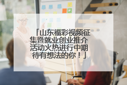 山东福彩视频征集暨就业创业推介活动火热进行中期待有想法的你！