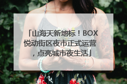 山海天新地标！BOX 悦动街区夜市正式运营，点亮城市夜生活