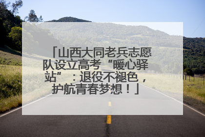 山西大同老兵志愿队设立高考“暖心驿站”：退役不褪色，护航青春梦想！