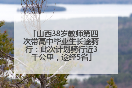 山西38岁教师第四次带高中毕业生长途骑行：此次计划骑行近3千公里，途经5省