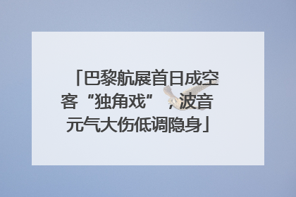 巴黎航展首日成空客“独角戏”，波音元气大伤低调隐身