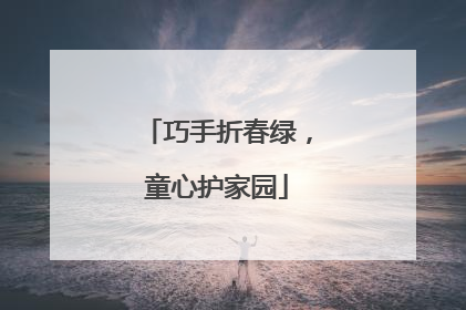 巧手折春绿，童心护家园