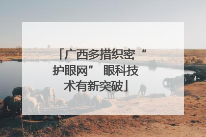 广西多措织密“护眼网” 眼科技术有新突破