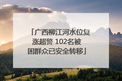 广西柳江河水位复涨超警 102名被困群众已安全转移