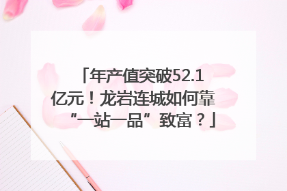 年产值突破52.1亿元！龙岩连城如何靠“一站一品”致富？