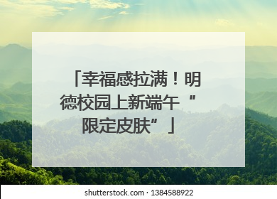 幸福感拉满！明德校园上新端午“限定皮肤”