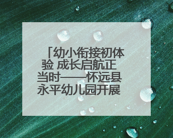 幼小衔接初体验 成长启航正当时——怀远县永平幼儿园开展参观小学活动