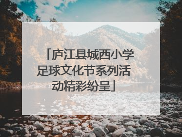 庐江县城西小学足球文化节系列活动精彩纷呈
