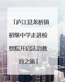 庐江县龙桥镇初级中学走进检察院开启法治教育之旅