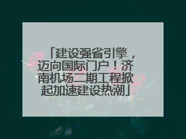 建设强省引擎，迈向国际门户！济南机场二期工程掀起加速建设热潮