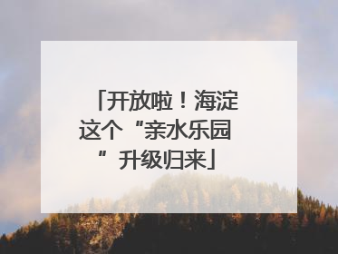 开放啦！海淀这个“亲水乐园”升级归来