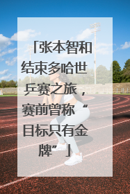 张本智和结束多哈世乒赛之旅，赛前曾称“目标只有金牌”
