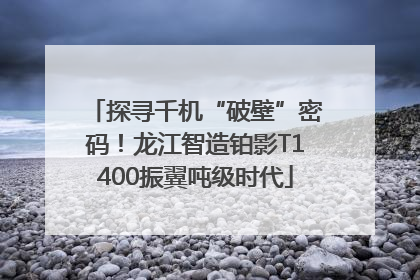 探寻千机“破壁”密码！龙江智造铂影T1400振翼吨级时代