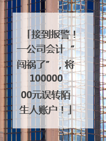 接到报警！一公司会计“闯祸了”，将10000000元误转陌生人账户！