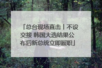 总台现场直击丨不设交接 韩国大选结果公布后新总统立即履职