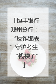 恒丰银行郑州分行：“反诈锦囊”守护考生“钱袋子”