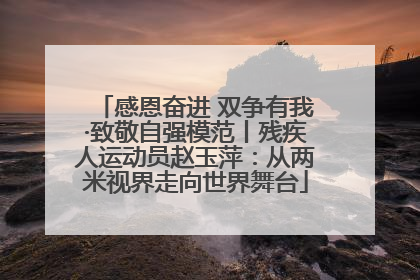 感恩奋进 双争有我·致敬自强模范丨残疾人运动员赵玉萍：从两米视界走向世界舞台
