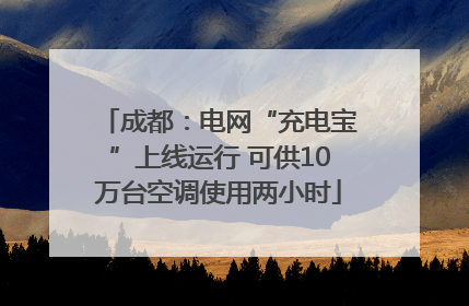 成都：电网“充电宝”上线运行 可供10万台空调使用两小时