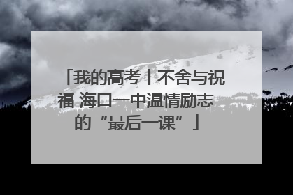我的高考丨不舍与祝福 海口一中温情励志的“最后一课”