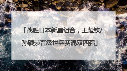 战胜日本新星组合，王楚钦/孙颖莎晋级世乒赛混双四强