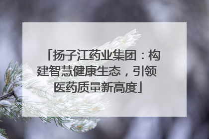 扬子江药业集团：构建智慧健康生态，引领医药质量新高度