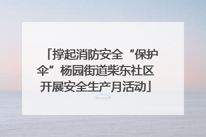 撑起消防安全“保护伞”杨园街道柴东社区开展安全生产月活动