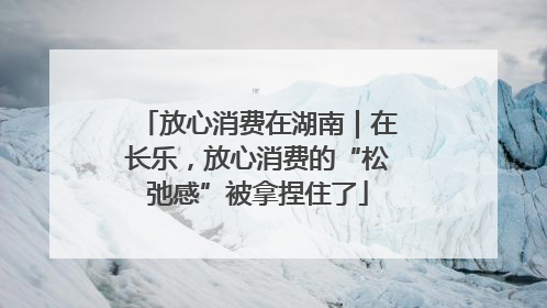 放心消费在湖南｜在长乐，放心消费的“松弛感”被拿捏住了