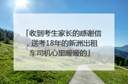 收到考生家长的感谢信，送考18年的新洲出租车司机心里暖暖的