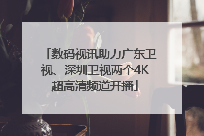 数码视讯助力广东卫视、深圳卫视两个4K超高清频道开播