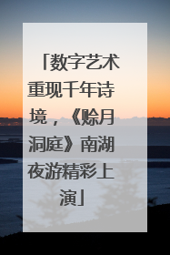 数字艺术重现千年诗境，《赊月洞庭》南湖夜游精彩上演