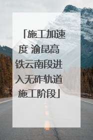 施工加速度 渝昆高铁云南段进入无砟轨道施工阶段