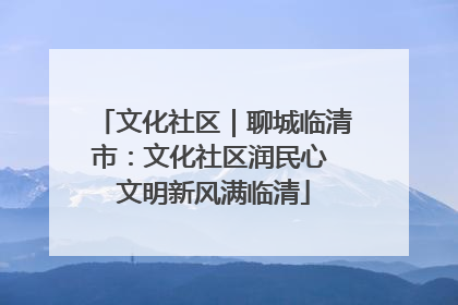 文化社区｜聊城临清市：文化社区润民心 文明新风满临清