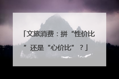 文旅消费：拼“性价比”还是“心价比”？
