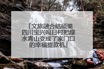 文旅融合结硕果 四川宝兴嘎日村把绿水青山变成了家门口的幸福提款机