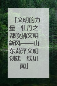 文明的力量｜牡丹之都吹拂文明新风——山东菏泽文明创建一线见闻