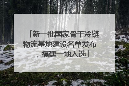 新一批国家骨干冷链物流基地建设名单发布，福建一地入选