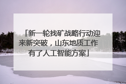 新一轮找矿战略行动迎来新突破，山东地质工作有了人工智能方案