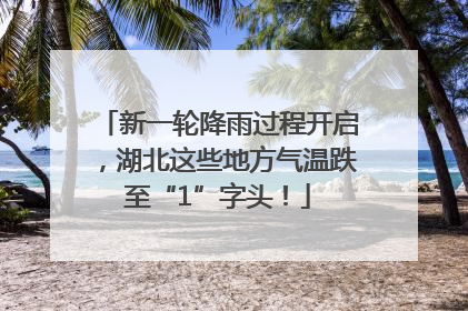 新一轮降雨过程开启，湖北这些地方气温跌至“1”字头！