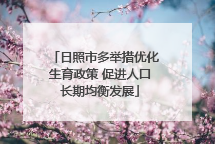 日照市多举措优化生育政策 促进人口长期均衡发展