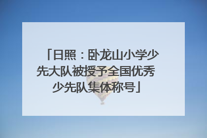 日照：卧龙山小学少先大队被授予全国优秀少先队集体称号