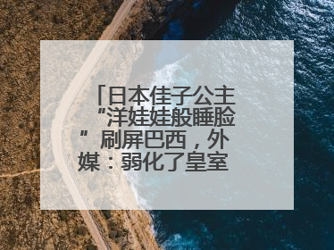 日本佳子公主“洋娃娃般睡脸”刷屏巴西，外媒：弱化了皇室成员距离感