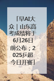 早AI大众｜山东高考成绩将于6月26日前公布；2025乒超今日开赛