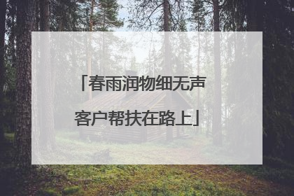 春雨润物细无声 客户帮扶在路上