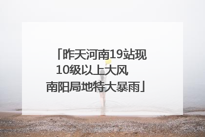 昨天河南19站现10级以上大风  南阳局地特大暴雨