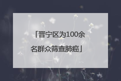 晋宁区为100余名群众筛查肺癌