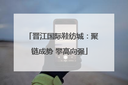 晋江国际鞋纺城：聚链成势 攀高向强