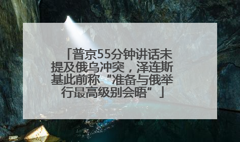 普京55分钟讲话未提及俄乌冲突，泽连斯基此前称“准备与俄举行最高级别会晤”