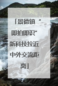 景德镇“即拍即识”新科技拉近中外交流距离